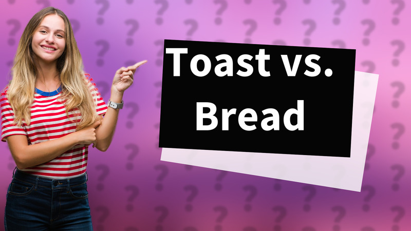Toast vs. Bread