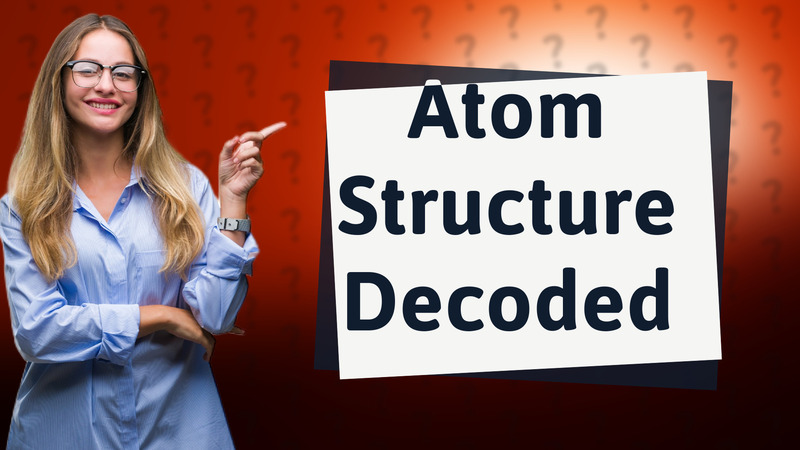 Atom Structure Decoded