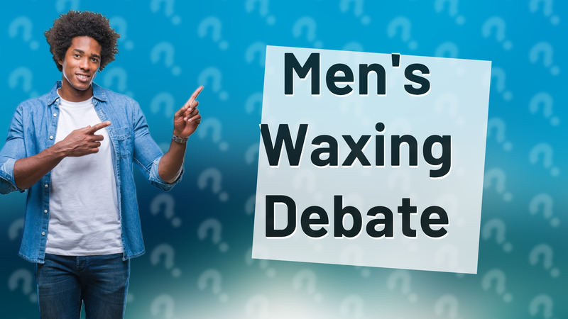Men's Waxing Debate