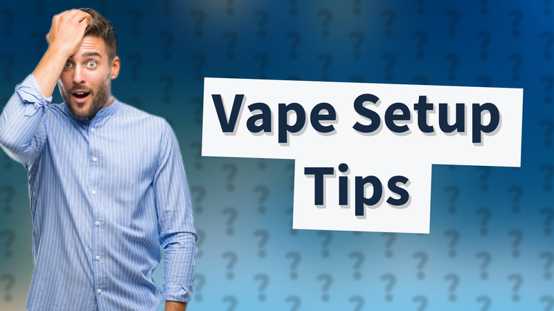 Vape Setup Tips
