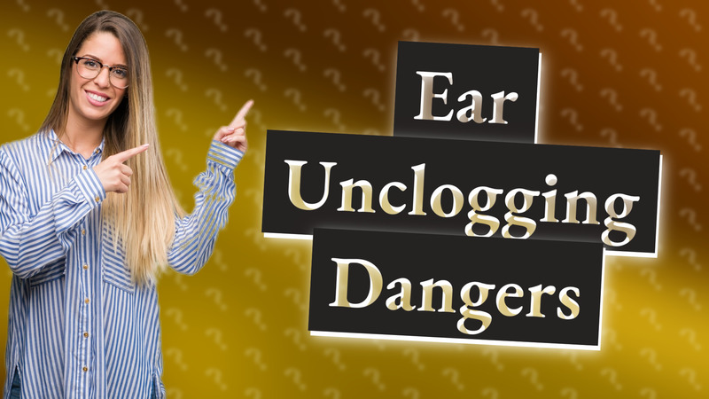 Ear Unclogging Dangers
