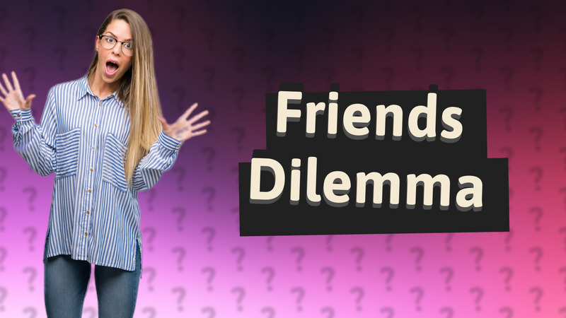 Friends Dilemma