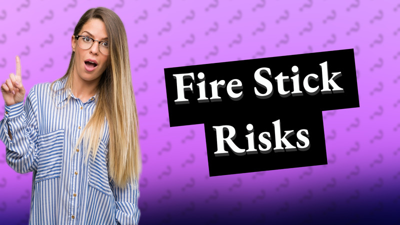 Fire Stick Risks
