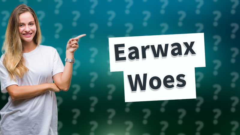 Earwax Woes