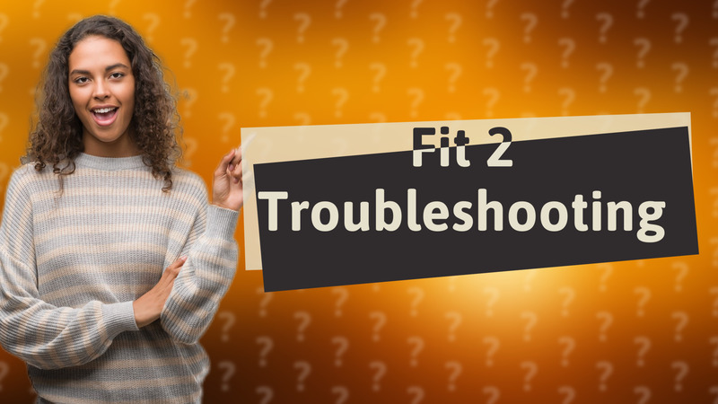 Fit 2 Troubleshooting