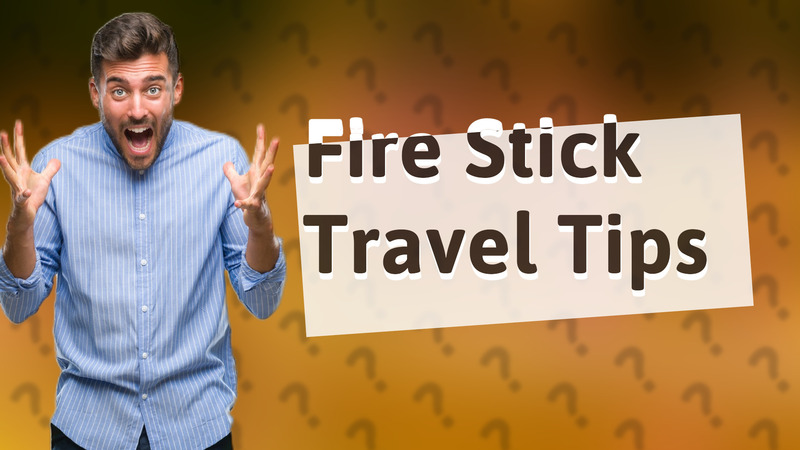 Fire Stick Travel Tips