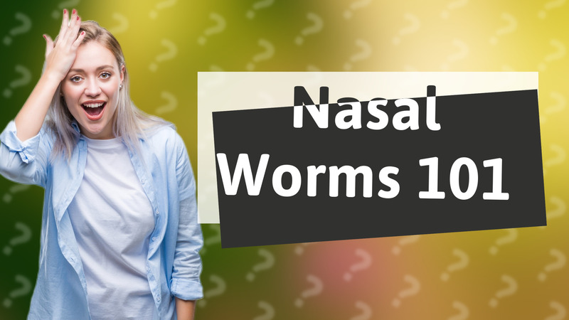 Nasal Worms 101
