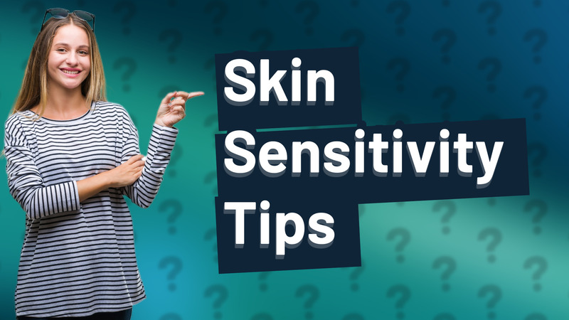 Skin Sensitivity Tips