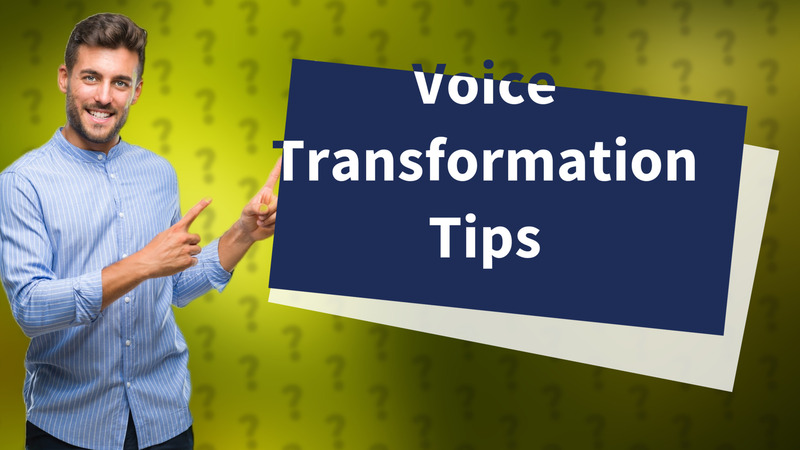 Voice Transformation Tips