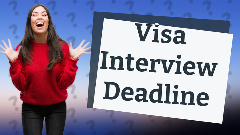Visa Interview Deadline