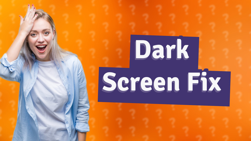 Dark Screen Fix