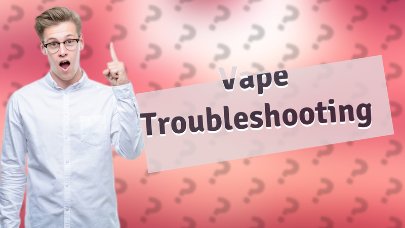 Vape Troubleshooting