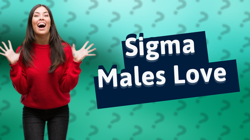 Sigma Males Love