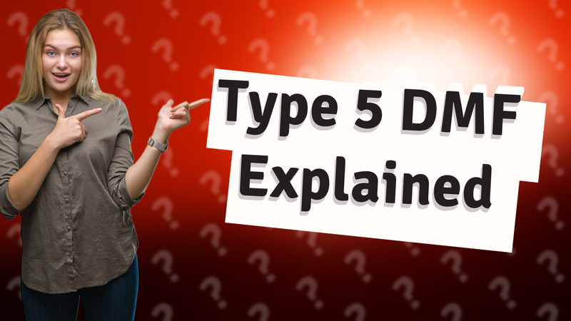 Type 5 DMF Explained