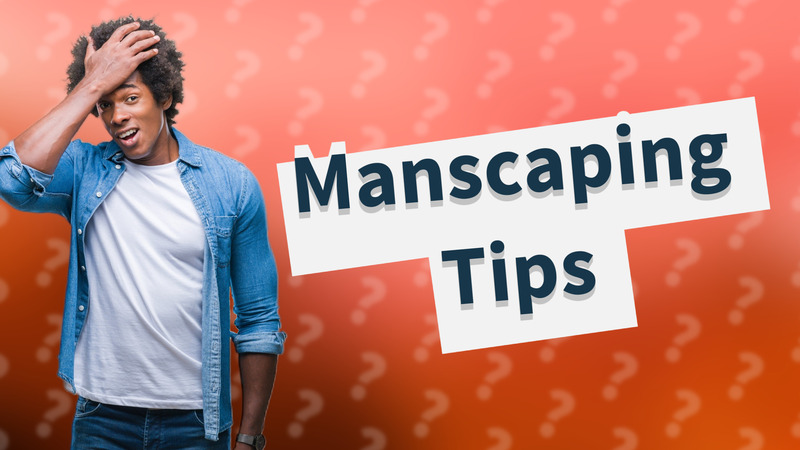 Manscaping Tips
