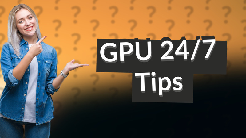 GPU 24/7 Tips