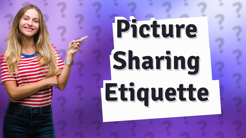 Picture Sharing Etiquette