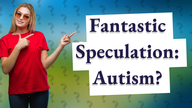 Fantastic Speculation: Autism?