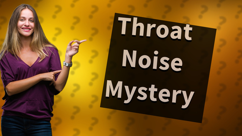 Throat Noise Mystery