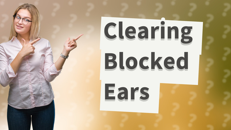 Clearing Blocked Ears