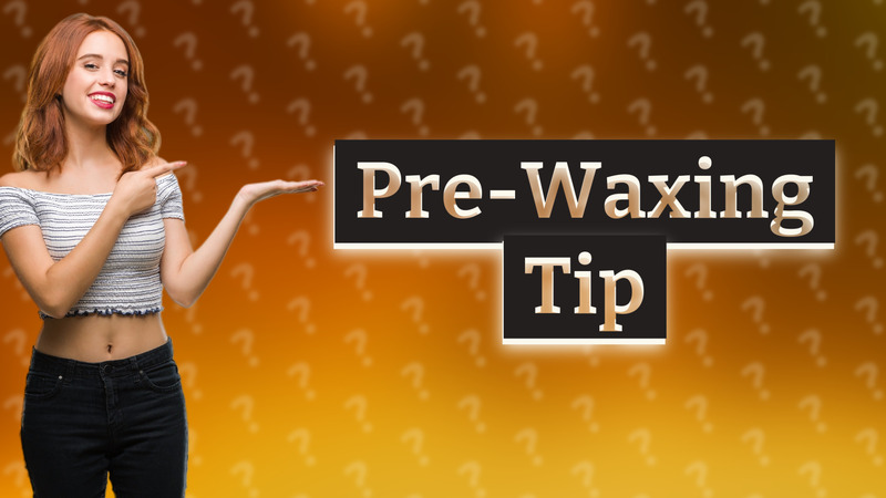 Pre-Waxing Tip