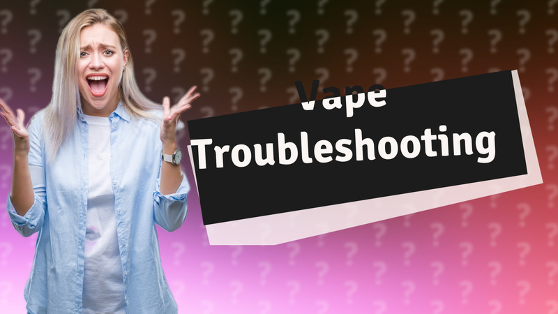 Vape Troubleshooting