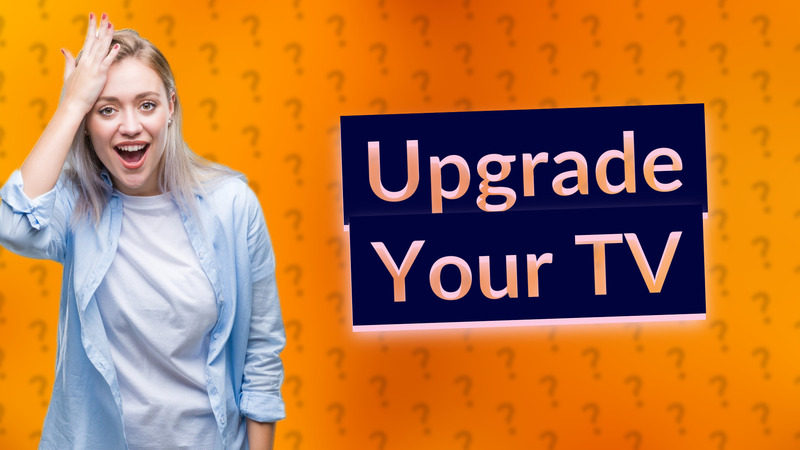 Upgrade Your TV