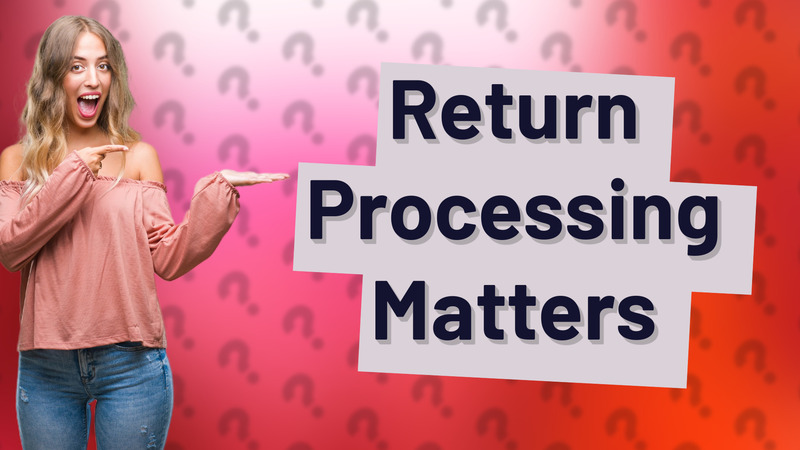 Return Processing Matters