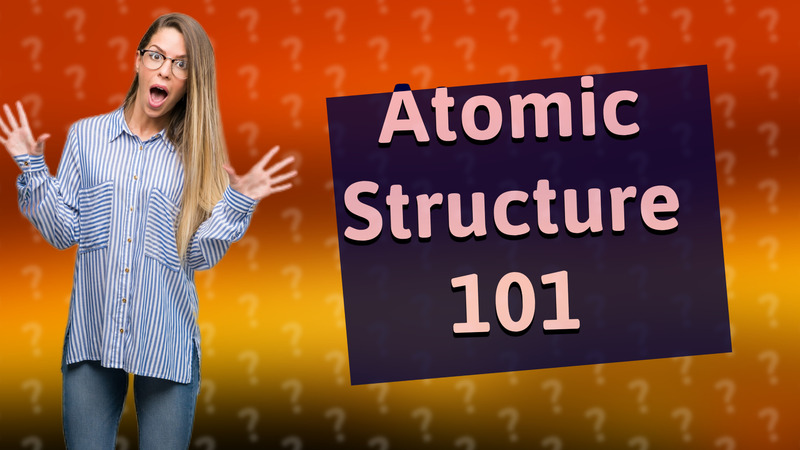 Atomic Structure 101