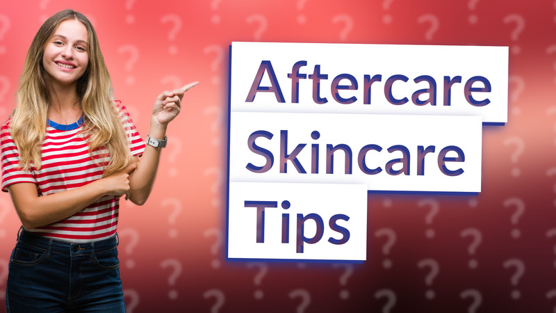 Aftercare Skincare Tips