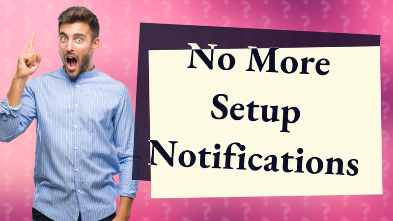 No More Setup Notifications
