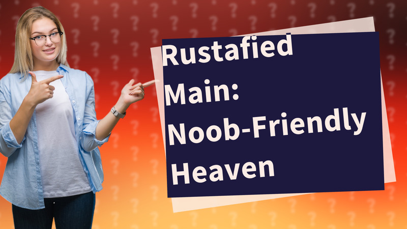 Rustafied Main: Noob-Friendly Heaven