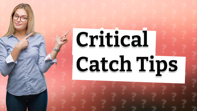 Critical Catch Tips