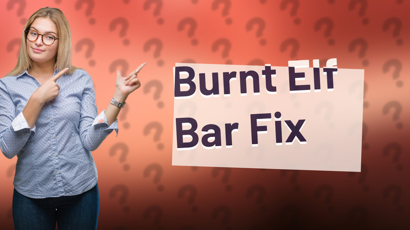 Burnt Elf Bar Fix