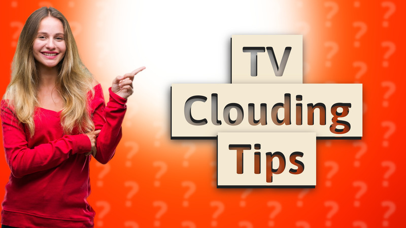 TV Clouding Tips