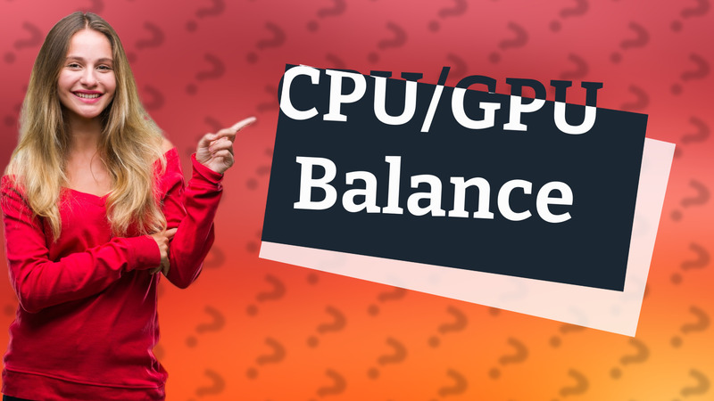 CPU/GPU Balance