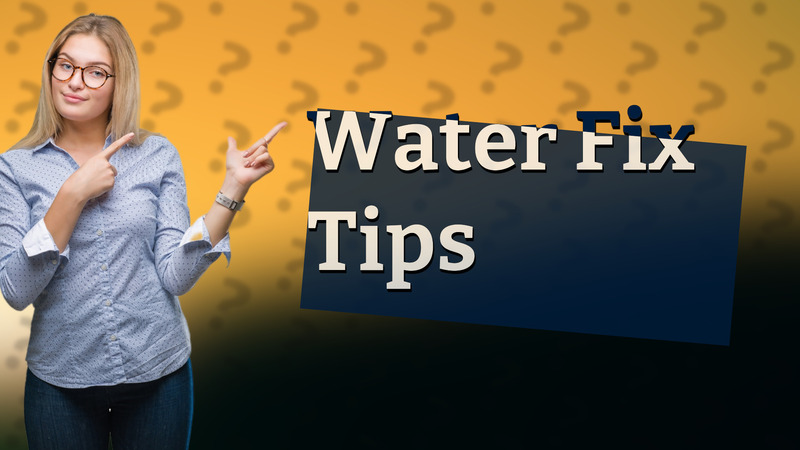 Water Fix Tips
