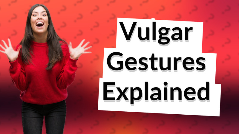 Vulgar Gestures Explained