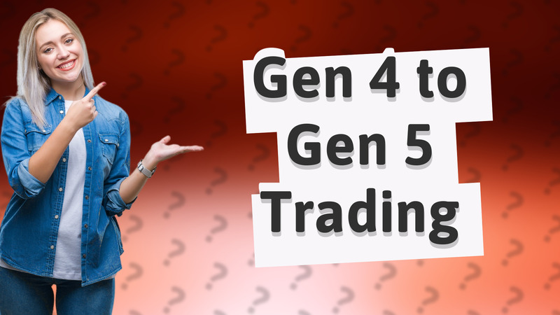 Gen 4 to Gen 5 Trading