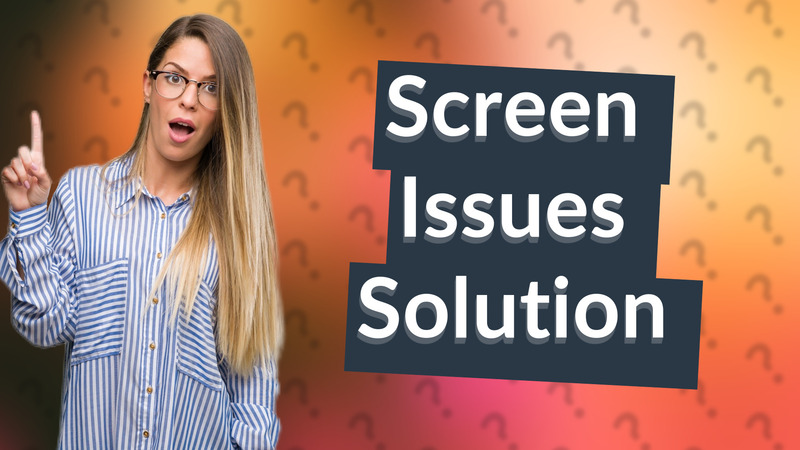 Screen Issues Solution