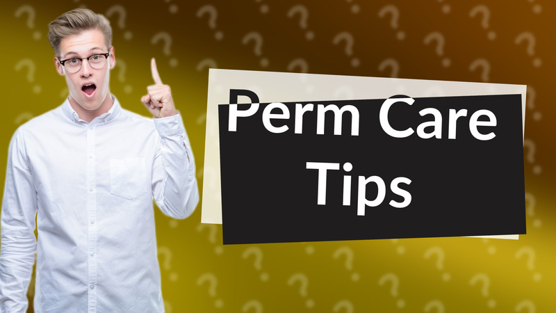 Perm Care Tips