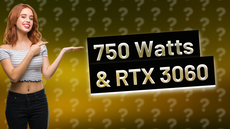 750 Watts & RTX 3060