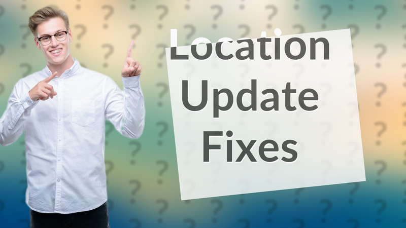 Location Update Fixes