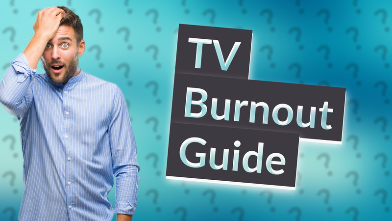 TV Burnout Guide