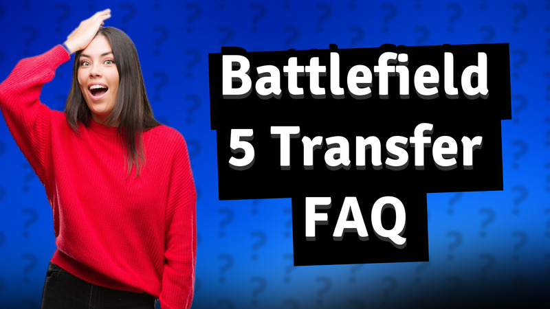 Battlefield 5 Transfer FAQ