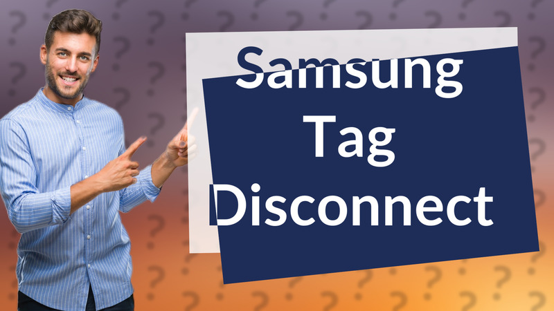 Samsung Tag Disconnect