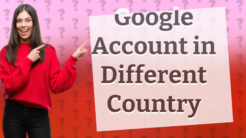 Google Account in Different Country