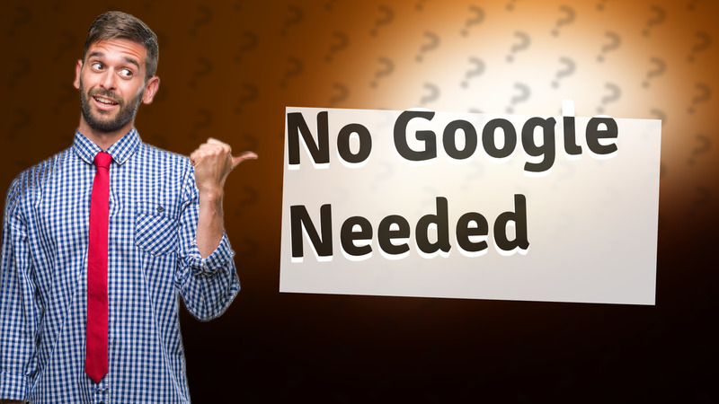No Google Needed