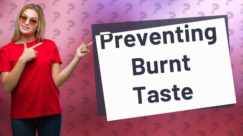 Preventing Burnt Taste
