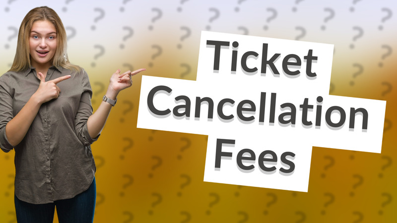 Ticket Cancellation Fees